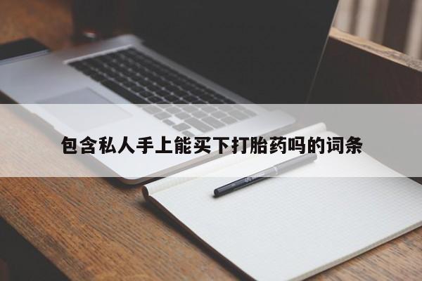 流产药在线购买包含私人手上能买下打胎药吗的词条