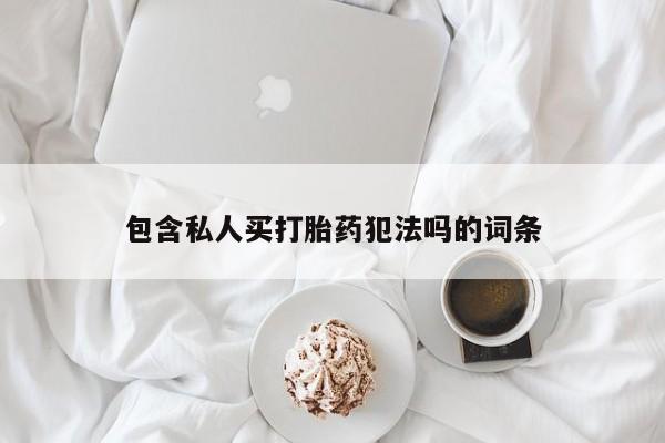 流产药在线购买包含私人买打胎药犯法吗的词条