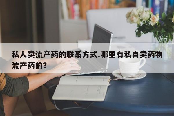 流产药在线购买私人卖流产药的联系方式.哪里有私自卖药物流产药的？