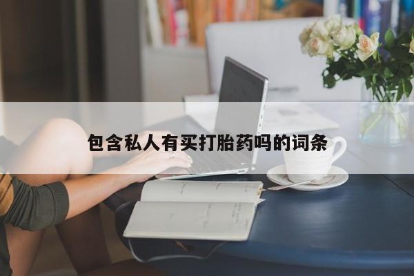 流产药在线购买包含私人有买打胎药吗的词条