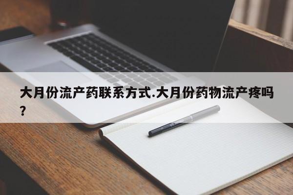 流产药在线购买大月份流产药联系方式.大月份药物流产疼吗？