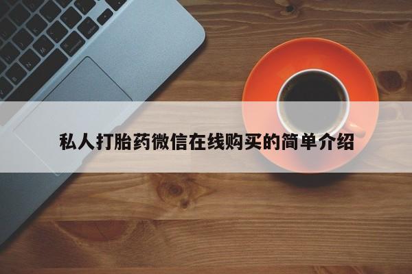 流产药在线购买私人打胎药微信在线购买的简单介绍