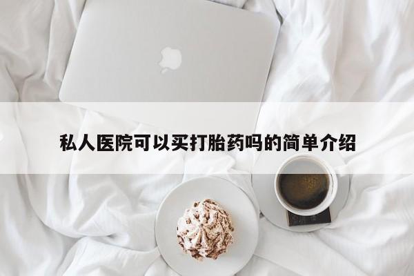 流产药在线购买私人医院可以买打胎药吗的简单介绍
