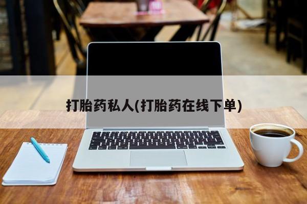 流产药在线购买打胎药私人(打胎药在线下单)