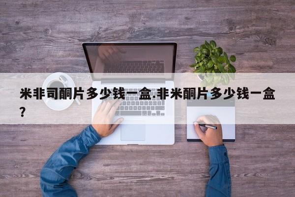 流产药在线购买米非司酮片多少钱一盒.非米酮片多少钱一盒？
