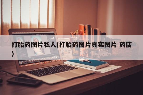 流产药在线购买打胎药图片私人(打胎药图片真实图片 药店)