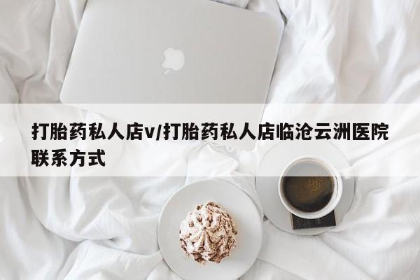 流产药在线购买打胎药私人店v/打胎药私人店临沧云洲医院联系方式