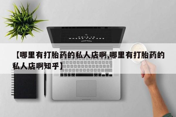 流产药在线购买【哪里有打胎药的私人店啊,哪里有打胎药的私人店啊知乎】