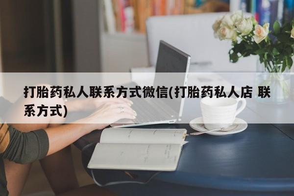 流产药在线购买打胎药私人联系方式微信(打胎药私人店 联系方式)