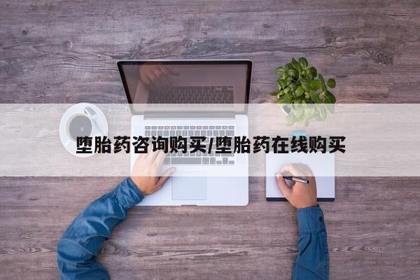 流产药在线购买堕胎药咨询购买/堕胎药在线购买