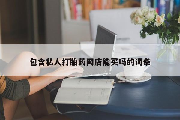 流产药在线购买包含私人打胎药网店能买吗的词条