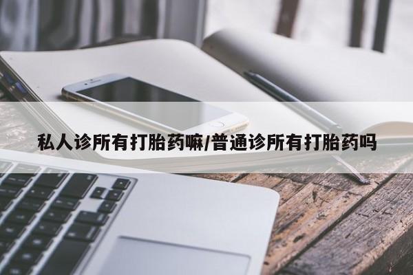 流产药在线购买私人诊所有打胎药嘛/普通诊所有打胎药吗