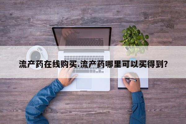 流产药在线购买.流产药哪里可以买得到？