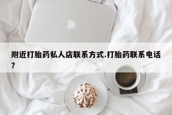 流产药在线购买附近打胎药私人店联系方式.打胎药联系电话？