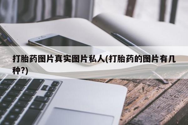 流产药在线购买打胎药图片真实图片私人(打胎药的图片有几种?)