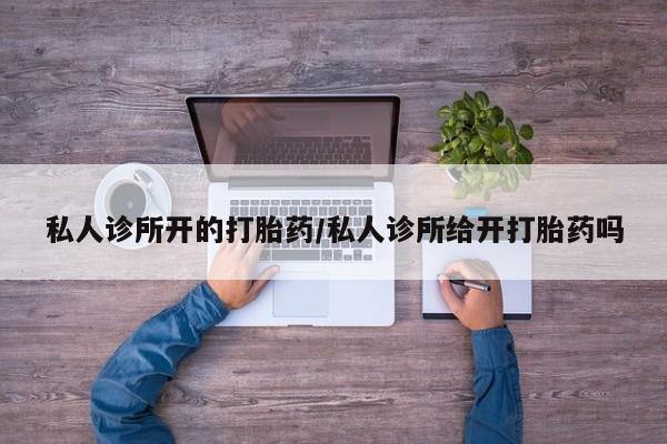 流产药在线购买私人诊所开的打胎药/私人诊所给开打胎药吗