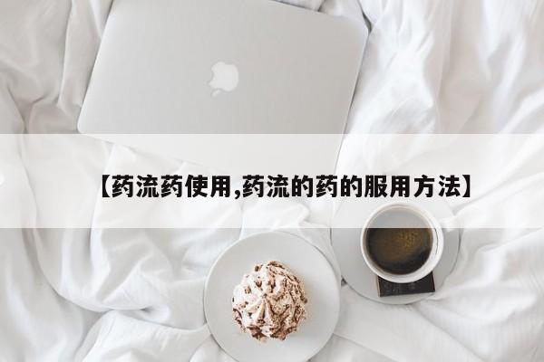 流产药在线购买【药流药使用,药流的药的服用方法】