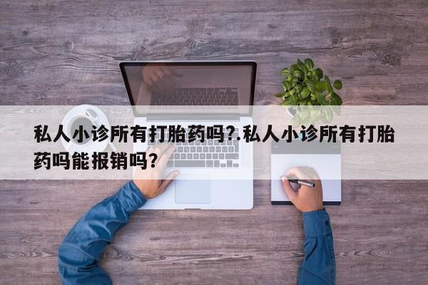 流产药在线购买私人小诊所有打胎药吗?.私人小诊所有打胎药吗能报销吗？