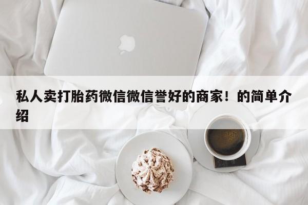 流产药在线购买私人卖打胎药微信微信誉好的商家！的简单介绍