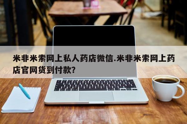 流产药在线购买米非米索网上私人药店微信.米非米索网上药店官网货到付款？