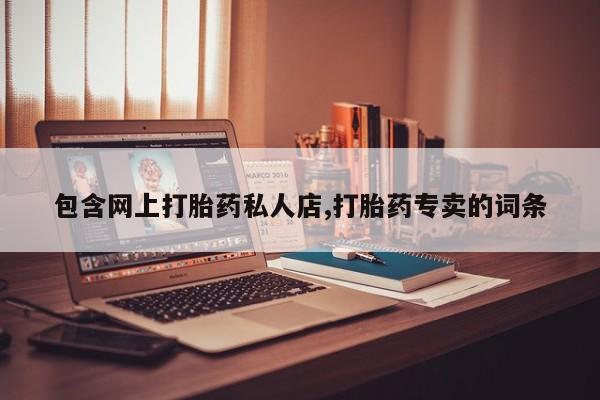 流产药在线购买包含网上打胎药私人店,打胎药专卖的词条