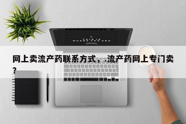流产药在线购买网上卖流产药联系方式，.流产药网上专门卖？