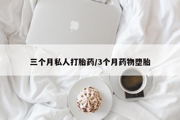 流产药在线购买三个月私人打胎药/3个月药物堕胎